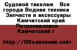 Судовой такелаж - Все города Водная техника » Запчасти и аксессуары   . Камчатский край,Петропавловск-Камчатский г.